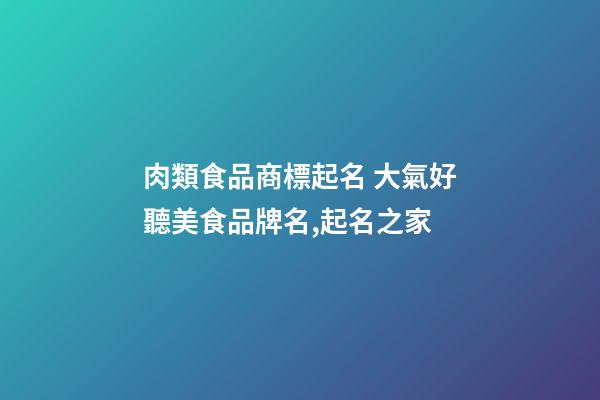 肉類食品商標起名 大氣好聽美食品牌名,起名之家-第1張-商標起名-玄機派